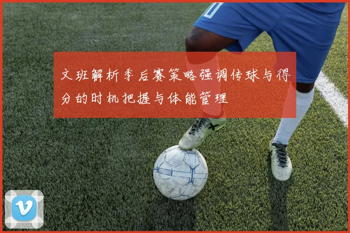 文班解析季后赛策略强调传球与得分的时机把握与体能管理