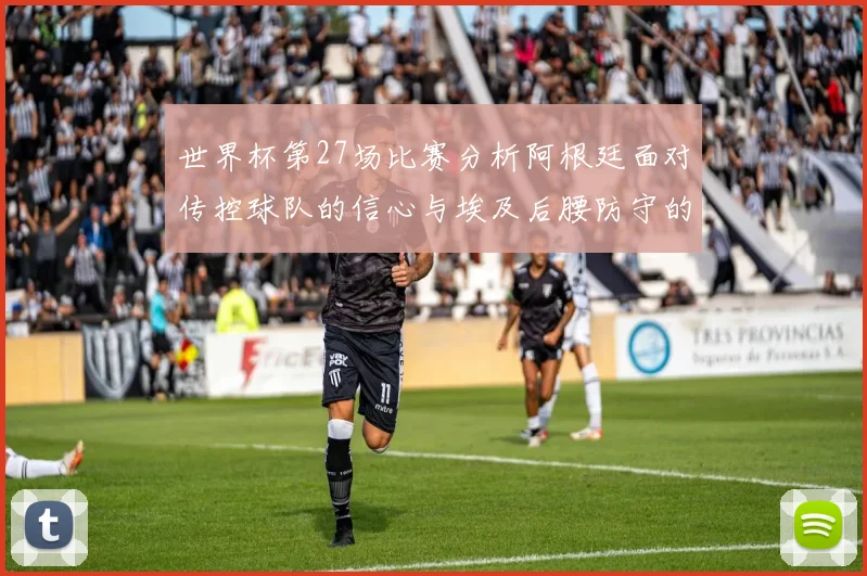 世界杯第27场比赛分析阿根廷面对传控球队的信心与埃及后腰防守的隐患