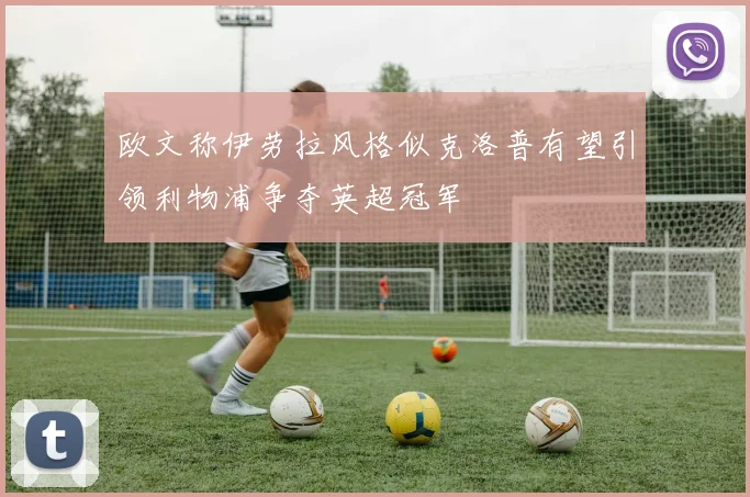 欧文称伊劳拉风格似克洛普有望引领利物浦争夺英超冠军
