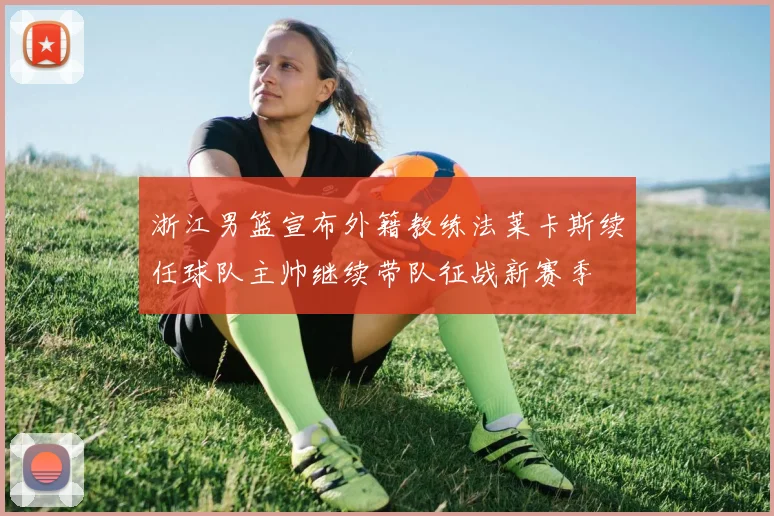 浙江男篮宣布外籍教练法莱卡斯续任球队主帅继续带队征战新赛季