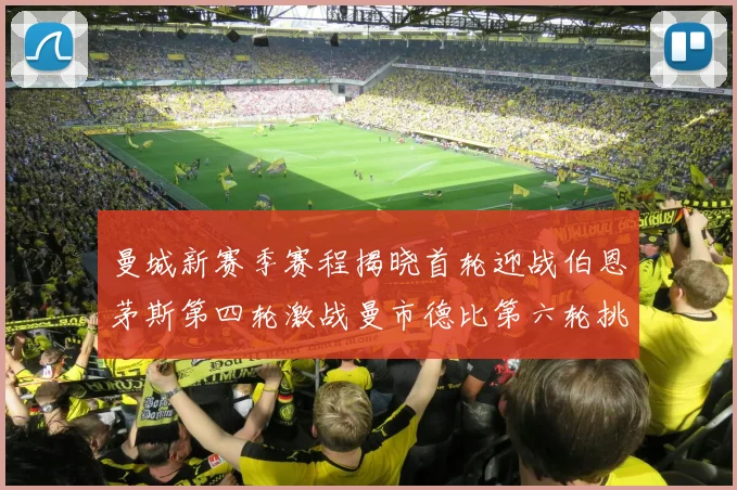 曼城新赛季赛程揭晓首轮迎战伯恩茅斯第四轮激战曼市德比第六轮挑战利物浦