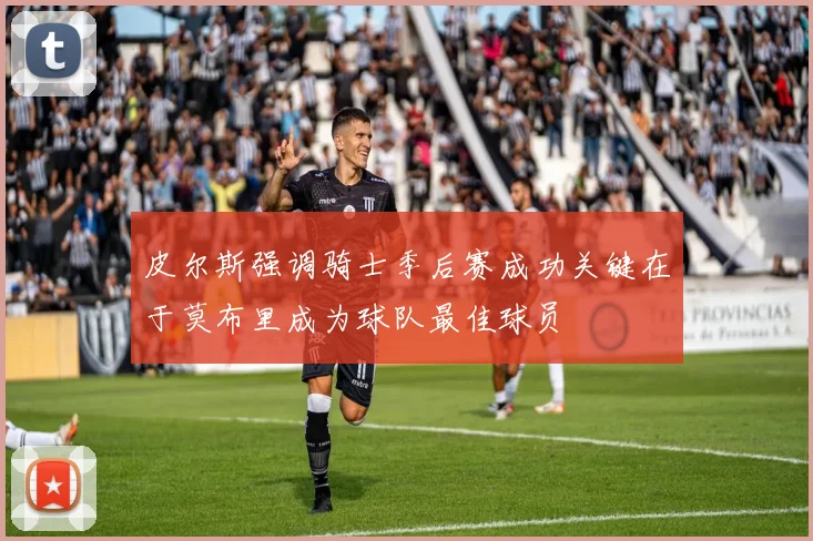 皮尔斯强调骑士季后赛成功关键在于莫布里成为球队最佳球员