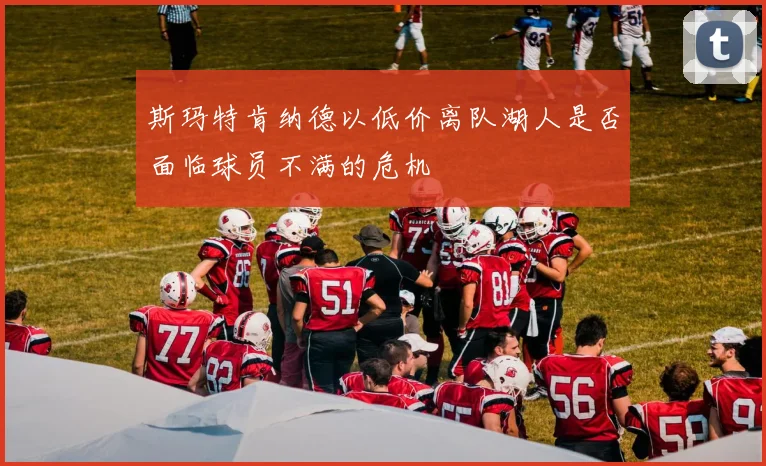 斯玛特肯纳德以低价离队湖人是否面临球员不满的危机