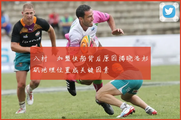 八村塁加盟快船背后原因揭晓洛杉矶地理位置成关键因素