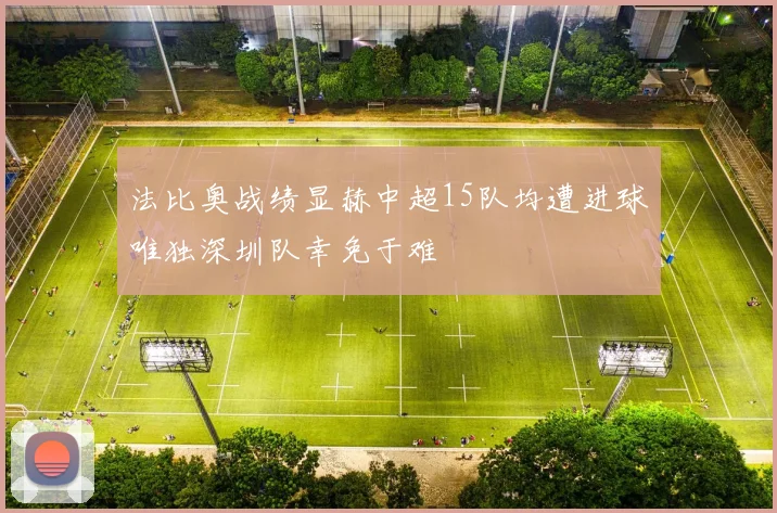 法比奥战绩显赫中超15队均遭进球唯独深圳队幸免于难