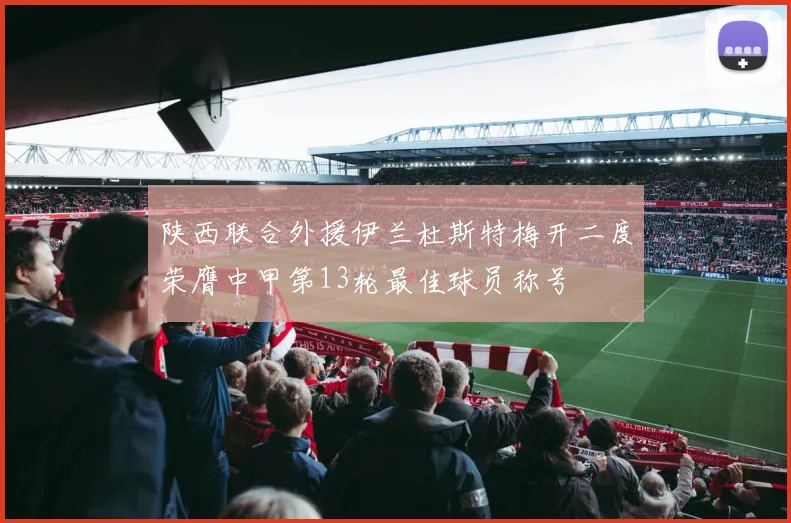陕西联合外援伊兰杜斯特梅开二度荣膺中甲第13轮最佳球员称号