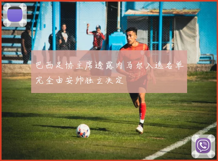 巴西足协主席透露内马尔入选名单完全由安帅独立决定
