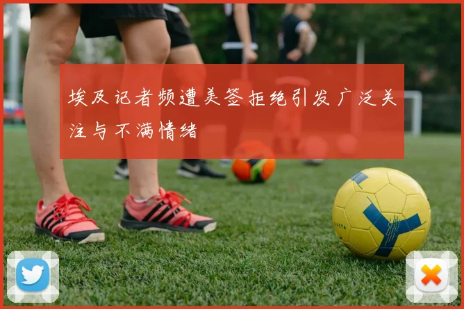 埃及记者频遭美签拒绝引发广泛关注与不满情绪