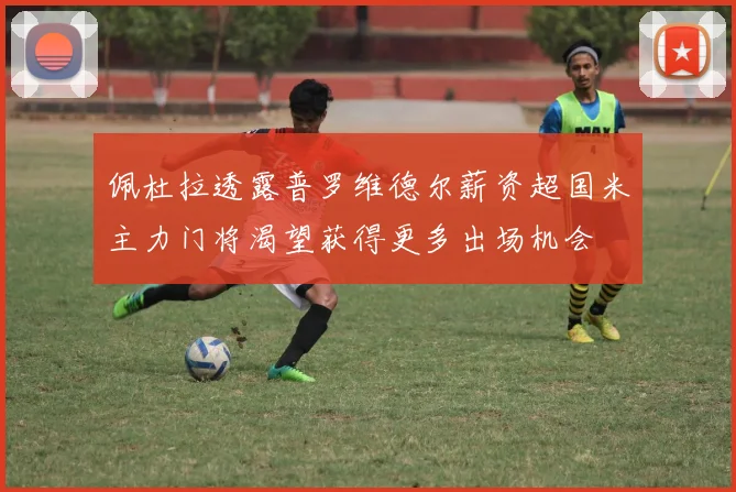 佩杜拉透露普罗维德尔薪资超国米主力门将渴望获得更多出场机会